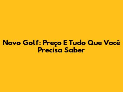 Novo Golf: Preço E Tudo Que Você Precisa Saber