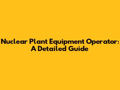 Nuclear Plant Equipment Operator: A Detailed Guide