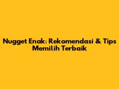 Nugget Enak: Rekomendasi & Tips Memilih Terbaik