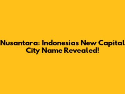 Nusantara: Indonesia's New Capital City Name Revealed!