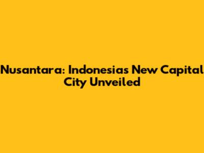 Nusantara: Indonesia's New Capital City Unveiled