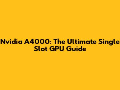 Nvidia A4000: The Ultimate Single Slot GPU Guide