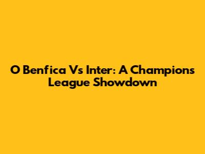 O Benfica Vs Inter: A Champions League Showdown