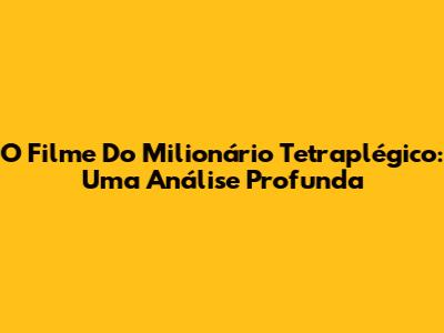 O Filme Do Milionário Tetraplégico: Uma Análise Profunda
