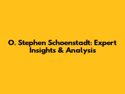 O. Stephen Schoenstadt: Expert Insights & Analysis