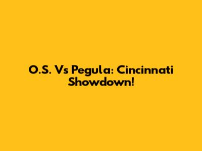 O.S. Vs Pegula: Cincinnati Showdown!