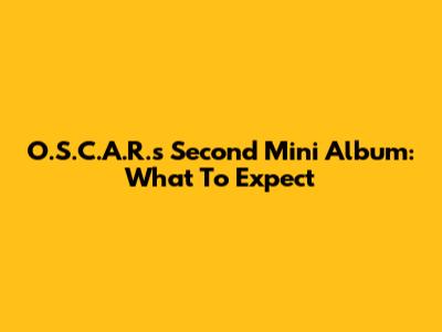 O.S.C.A.R.'s Second Mini Album: What To Expect