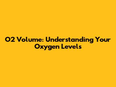 O2 Volume: Understanding Your Oxygen Levels