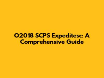 O2018 SCPS Expeditesc: A Comprehensive Guide