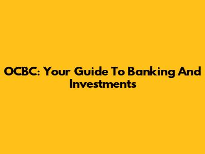 OCBC: Your Guide To Banking And Investments
