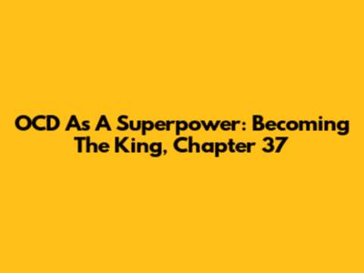OCD As A Superpower: Becoming The King, Chapter 37