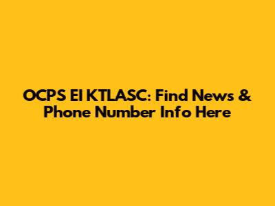 OCPS EI KTLASC: Find News & Phone Number Info Here
