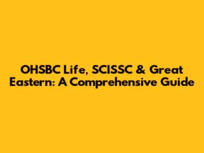 OHSBC Life, SCISSC & Great Eastern: A Comprehensive Guide