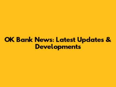 OK Bank News: Latest Updates & Developments