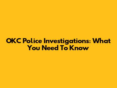 OKC Police Investigations: What You Need To Know