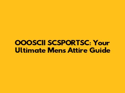 OOOSCII SCSPORTSC: Your Ultimate Men's Attire Guide
