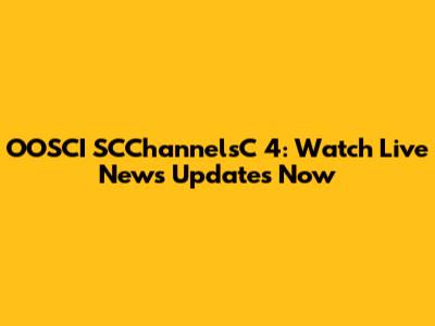 OOSCI SCChannelsC 4: Watch Live News Updates Now