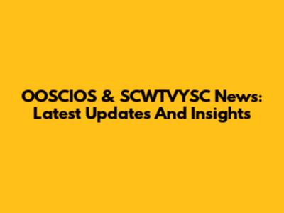 OOSCIOS & SCWTVYSC News: Latest Updates And Insights
