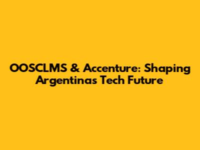 OOSCLMS & Accenture: Shaping Argentina's Tech Future