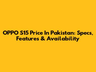 OPPO S15 Price In Pakistan: Specs, Features & Availability