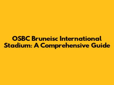 OSBC Bruneisc International Stadium: A Comprehensive Guide