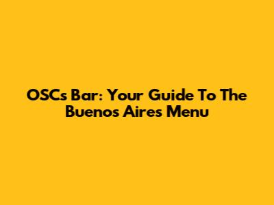 OSC's Bar: Your Guide To The Buenos Aires Menu