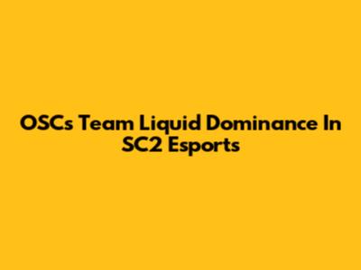 OSC's Team Liquid Dominance In SC2 Esports