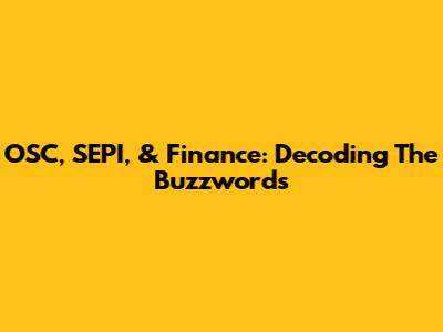 OSC, SEPI, & Finance: Decoding The Buzzwords