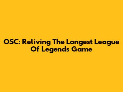 OSC: Reliving The Longest League Of Legends Game