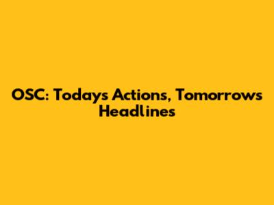 OSC: Today's Actions, Tomorrow's Headlines