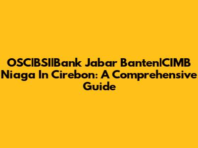 OSC|BSI|Bank Jabar Banten|CIMB Niaga In Cirebon: A Comprehensive Guide