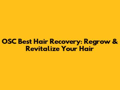 OSC Best Hair Recovery: Regrow & Revitalize Your Hair