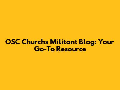 OSC Church's Militant Blog: Your Go-To Resource