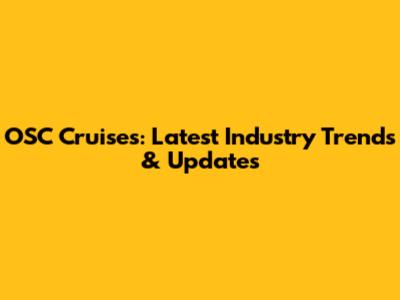 OSC Cruises: Latest Industry Trends & Updates