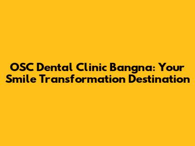 OSC Dental Clinic Bangna: Your Smile Transformation Destination