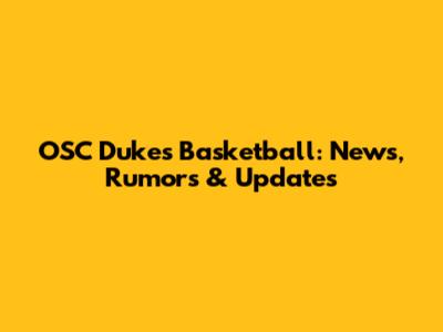 OSC Dukes Basketball: News, Rumors & Updates