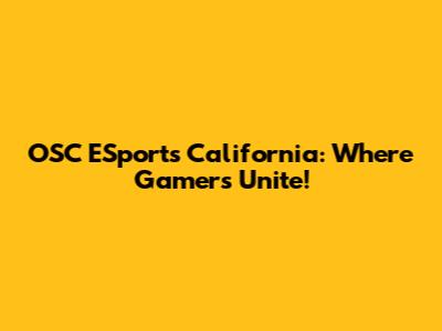 OSC ESports California: Where Gamers Unite!