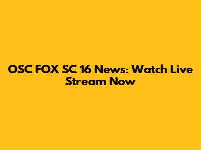 OSC FOX SC 16 News: Watch Live Stream Now