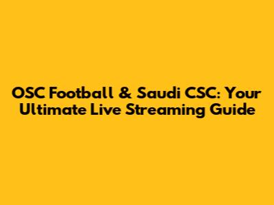 OSC Football & Saudi CSC: Your Ultimate Live Streaming Guide