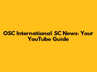 OSC International SC News: Your YouTube Guide