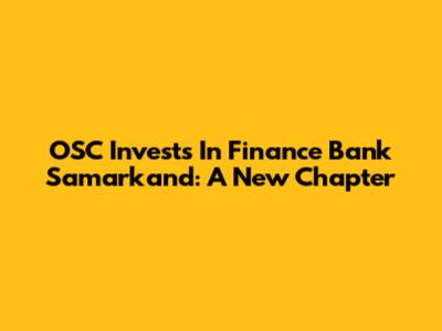 OSC Invests In Finance Bank Samarkand: A New Chapter
