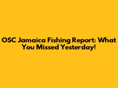 OSC Jamaica Fishing Report: What You Missed Yesterday!