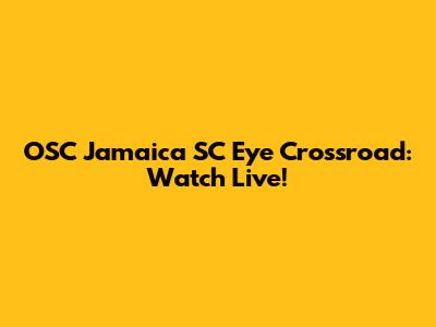 OSC Jamaica SC Eye Crossroad: Watch Live!