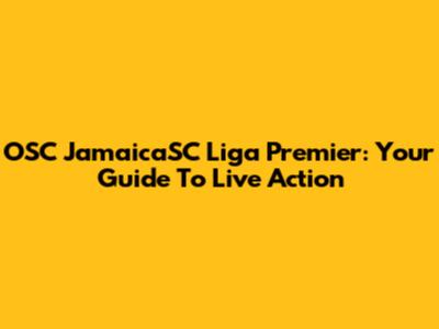OSC JamaicaSC Liga Premier: Your Guide To Live Action