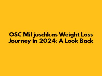 OSC Miljuschka's Weight Loss Journey In 2024: A Look Back