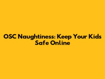 OSC Naughtiness: Keep Your Kids Safe Online