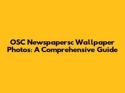 OSC Newspapersc Wallpaper Photos: A Comprehensive Guide