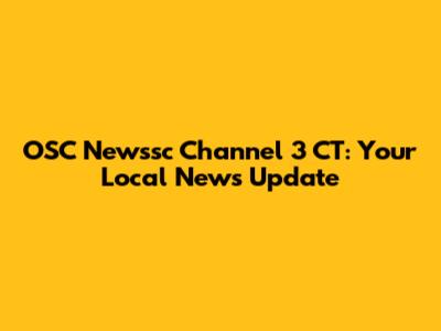 OSC Newssc Channel 3 CT: Your Local News Update