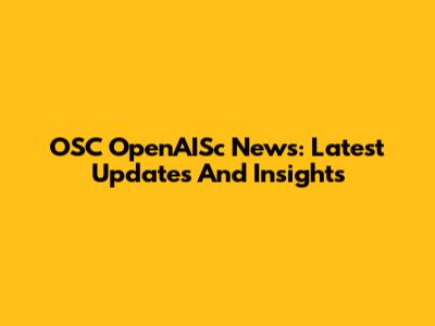 OSC OpenAISc News: Latest Updates And Insights
