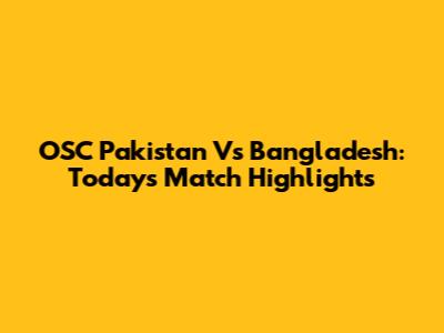 OSC Pakistan Vs Bangladesh: Today's Match Highlights